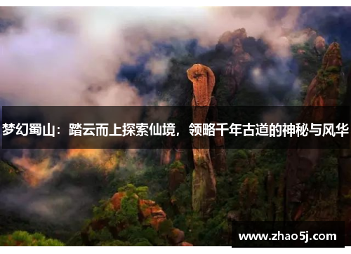 梦幻蜀山:踏云而上探索仙境,领略千年古道的神秘与风华 梦幻蜀山:踏云而上探索仙境,领略千年古道的神秘与风华